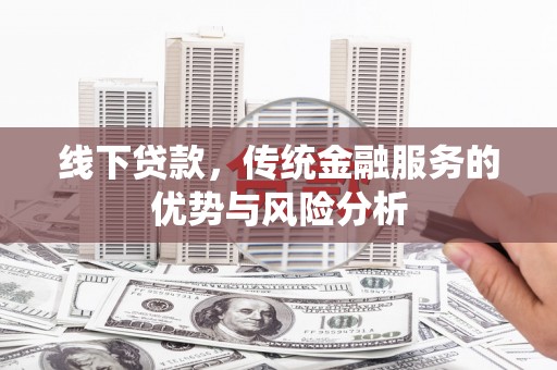 彭山线下贷款，传统金融服务的优势与风险分析