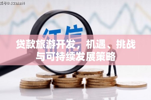 彭山贷款旅游开发，机遇、挑战与可持续发展策略