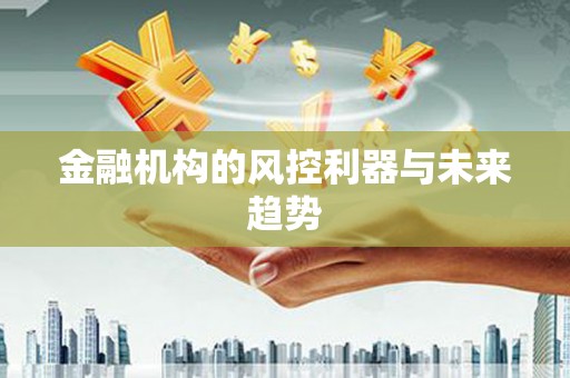 彭山金融机构的风控利器与未来趋势