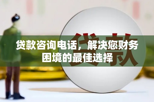 彭山贷款咨询电话，解决您财务困境的最佳选择