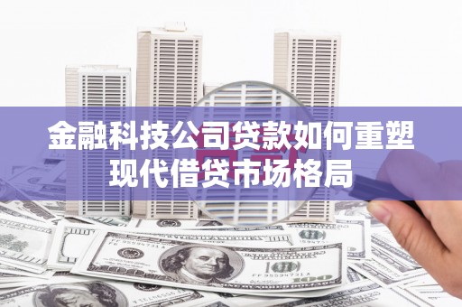 彭山金融科技公司贷款如何重塑现代借贷市场格局
