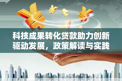 彭山科技成果转化贷款助力创新驱动发展，政策解读与实践探索