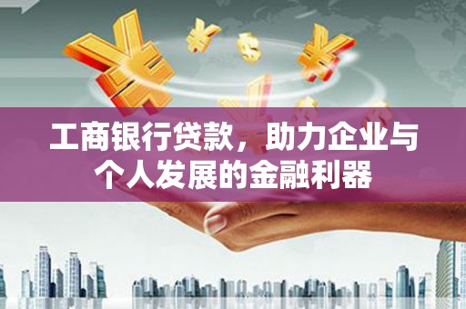 彭山工商银行贷款，助力企业与个人发展的金融利器