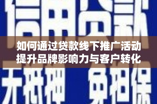 彭山如何通过贷款线下推广活动提升品牌影响力与客户转化率