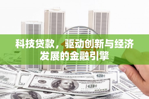 彭山科技贷款，驱动创新与经济发展的金融引擎