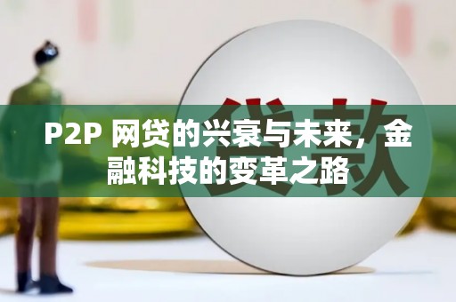 彭山P2P 网贷的兴衰与未来，金融科技的变革之路