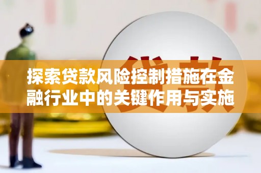彭山探索贷款风险控制措施在金融行业中的关键作用与实施策略