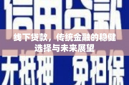 彭山线下贷款，传统金融的稳健选择与未来展望