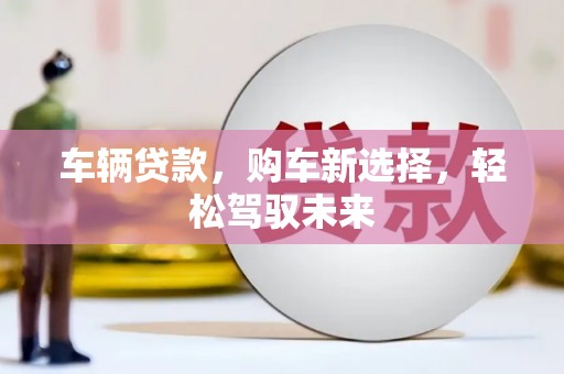 彭山车辆贷款，购车新选择，轻松驾驭未来