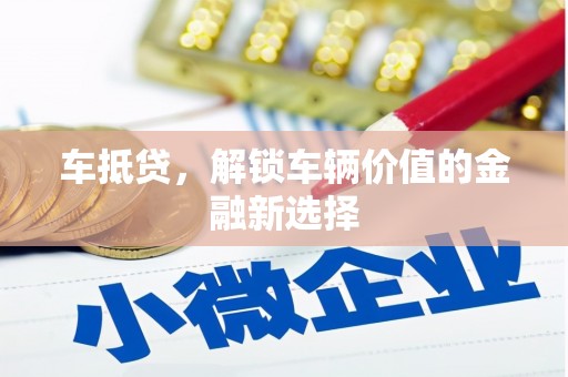 彭山车抵贷，解锁车辆价值的金融新选择
