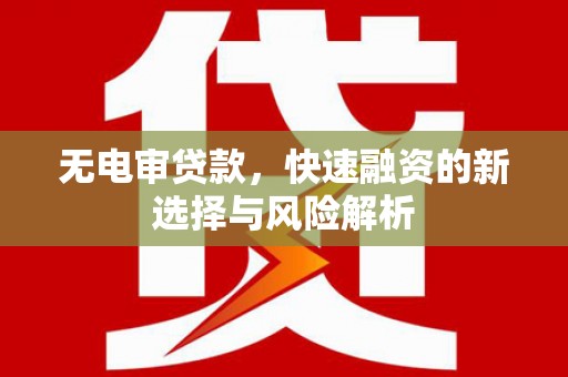 彭山无电审贷款，快速融资的新选择与风险解析
