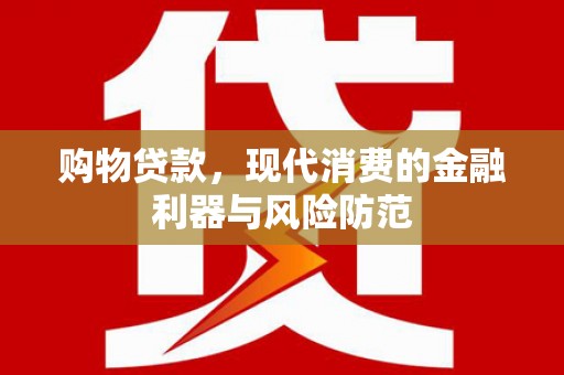 彭山购物贷款，现代消费的金融利器与风险防范