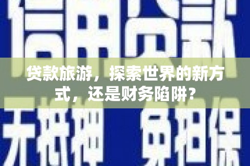 彭山贷款旅游，探索世界的新方式，还是财务陷阱？