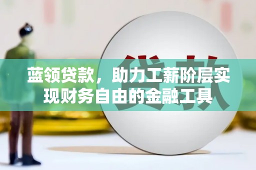 彭山蓝领贷款，助力工薪阶层实现财务自由的金融工具