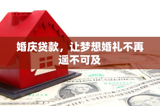 彭山婚庆贷款，让梦想婚礼不再遥不可及