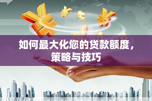 彭山如何最大化您的贷款额度，策略与技巧