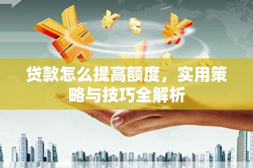 彭山贷款怎么提高额度，实用策略与技巧全解析