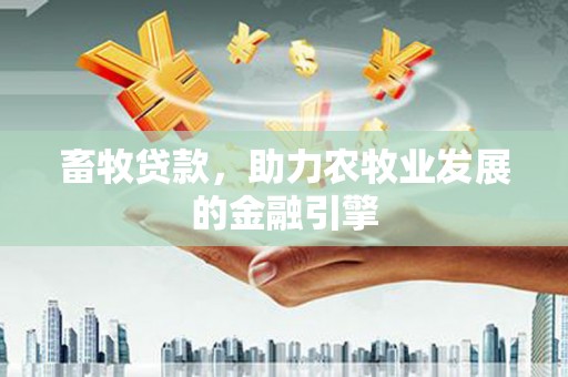 彭山畜牧贷款，助力农牧业发展的金融引擎