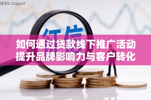 彭山如何通过贷款线下推广活动提升品牌影响力与客户转化率