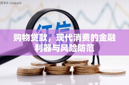 彭山购物贷款，现代消费的金融利器与风险防范