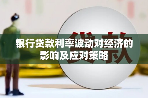 彭山银行贷款利率波动对经济的影响及应对策略