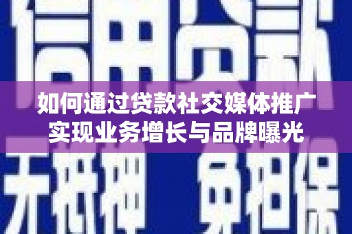 彭山如何通过贷款社交媒体推广实现业务增长与品牌曝光