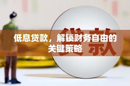 彭山低息贷款，解锁财务自由的关键策略