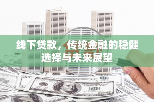 彭山线下贷款，传统金融的稳健选择与未来展望