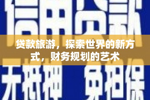 彭山贷款旅游，探索世界的新方式，财务规划的艺术