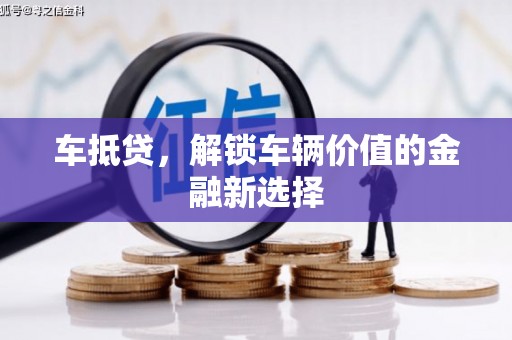 彭山车抵贷，解锁车辆价值的金融新选择