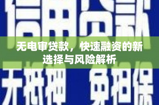 彭山无电审贷款，快速融资的新选择与风险解析