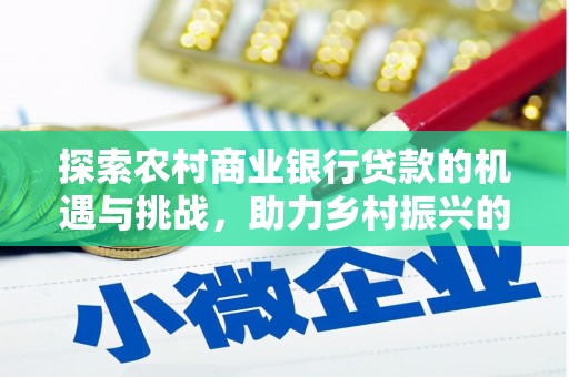 彭山探索农村商业银行贷款的机遇与挑战，助力乡村振兴的金融引擎