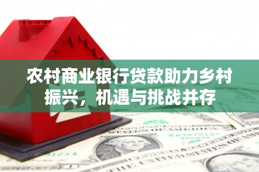 彭山农村商业银行贷款助力乡村振兴，机遇与挑战并存