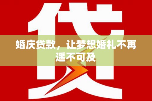 彭山婚庆贷款，让梦想婚礼不再遥不可及