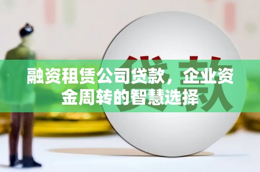 彭山融资租赁公司贷款，企业资金周转的智慧选择