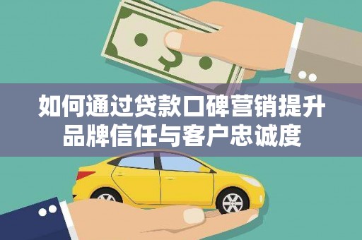 彭山如何通过贷款口碑营销提升品牌信任与客户忠诚度