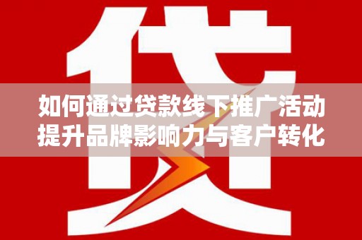 彭山如何通过贷款线下推广活动提升品牌影响力与客户转化率