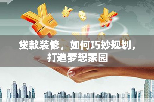 彭山贷款装修，如何巧妙规划，打造梦想家园