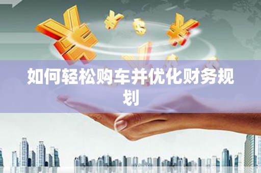彭山如何轻松购车并优化财务规划