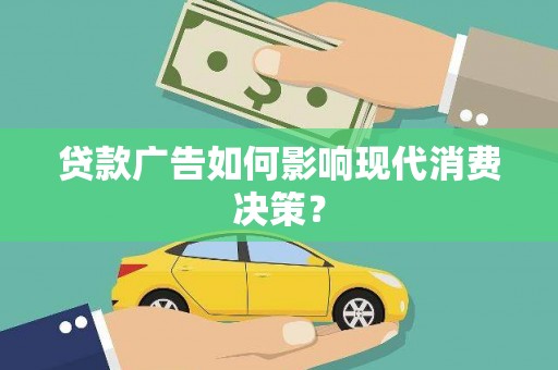 彭山贷款广告如何影响现代消费决策？