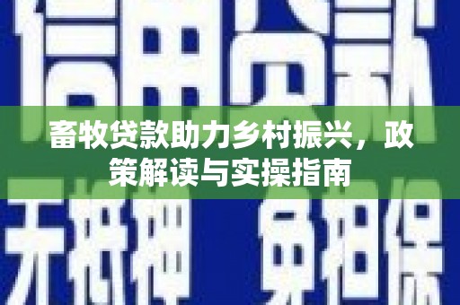 彭山畜牧贷款助力乡村振兴，政策解读与实操指南