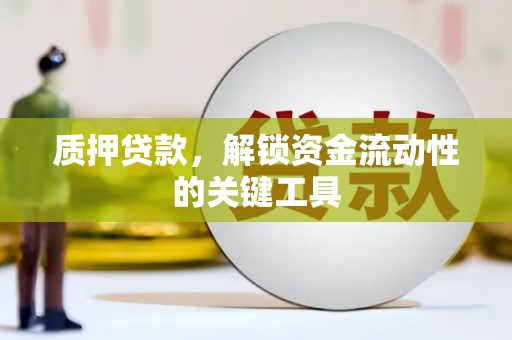 彭山质押贷款，解锁资金流动性的关键工具