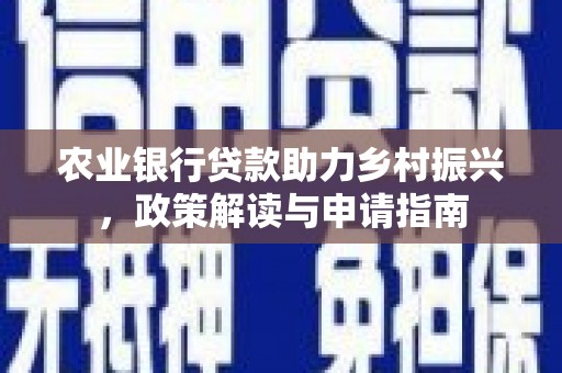 彭山农业银行贷款助力乡村振兴，政策解读与申请指南