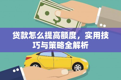 彭山贷款怎么提高额度，实用技巧与策略全解析