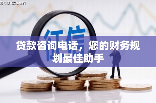 彭山贷款咨询电话，您的财务规划最佳助手
