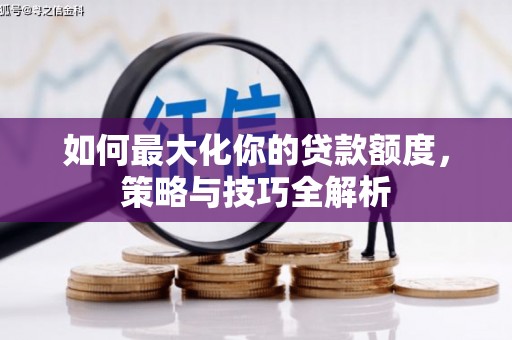 彭山如何最大化你的贷款额度，策略与技巧全解析
