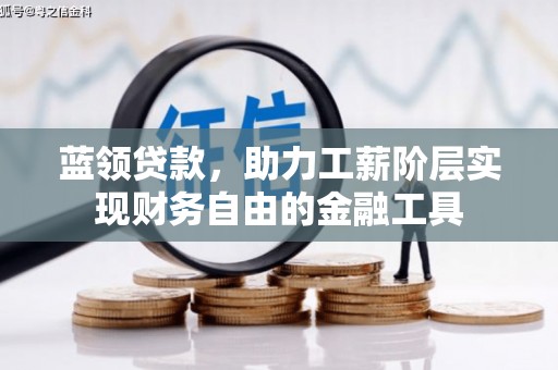 彭山蓝领贷款，助力工薪阶层实现财务自由的金融工具