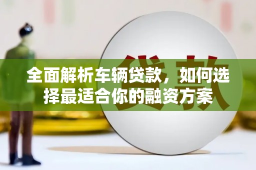 彭山全面解析车辆贷款，如何选择最适合你的融资方案