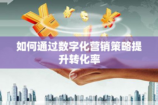 彭山如何通过数字化营销策略提升转化率