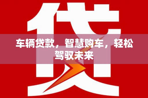 彭山车辆贷款，智慧购车，轻松驾驭未来